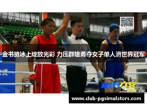 金书贤冰上绽放光彩 力压群雄勇夺女子单人滑世界冠军