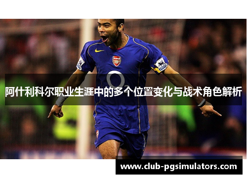 阿什利科尔职业生涯中的多个位置变化与战术角色解析