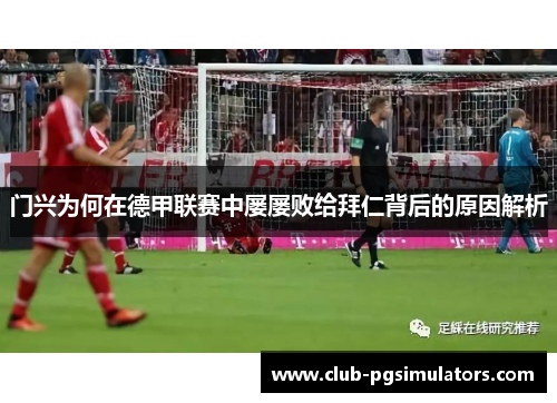 门兴为何在德甲联赛中屡屡败给拜仁背后的原因解析