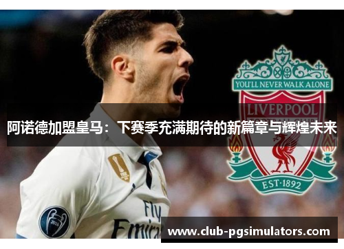 阿诺德加盟皇马：下赛季充满期待的新篇章与辉煌未来