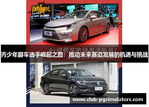 青少年脚车选手崛起之路:推动未来赛道发展的机遇与挑战 青少年脚车选手崛起之路:推动未来赛道发展的机遇与挑战
