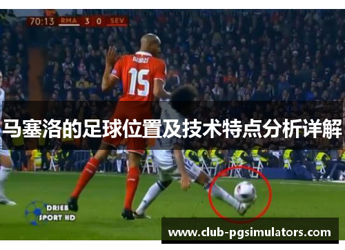 马塞洛的足球位置及技术特点分析详解 马塞洛的足球位置及技术特点分析详解