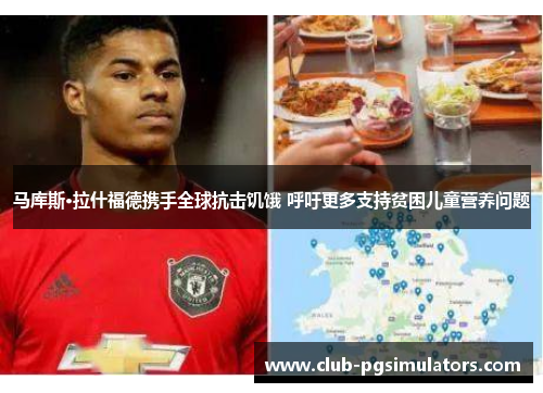 马库斯·拉什福德携手全球抗击饥饿 呼吁更多支持贫困儿童营养问题 马库斯·拉什福德携手全球抗击饥饿 呼吁更多支持贫困儿童营养问题