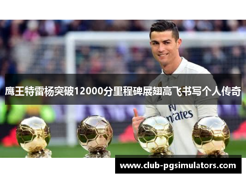 鹰王特雷杨突破12000分里程碑展翅高飞书写个人传奇