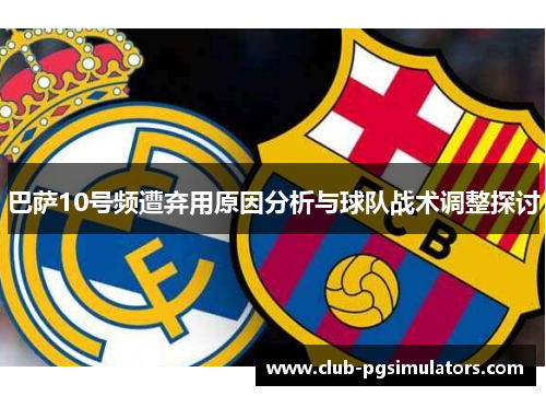 巴萨10号频遭弃用原因分析与球队战术调整探讨