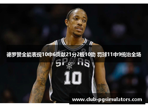 德罗赞全能表现10中6贡献21分2板10助 罚球11中9统治全场
