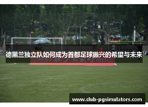 德黑兰独立队如何成为首都足球振兴的希望与未来