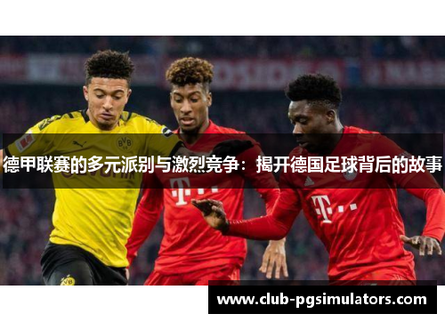 德甲联赛的多元派别与激烈竞争：揭开德国足球背后的故事