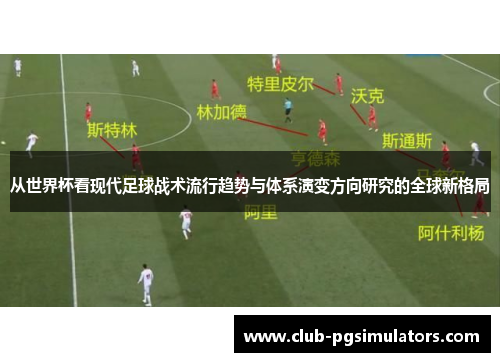 从世界杯看现代足球战术流行趋势与体系演变方向研究的全球新格局