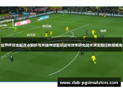 世界杯反击起速点解析与关键传球驱动进攻效率研究战术演变路径数据视角 世界杯反击起速点解析与关键传球驱动进攻效率研究战术演变路径数据视角