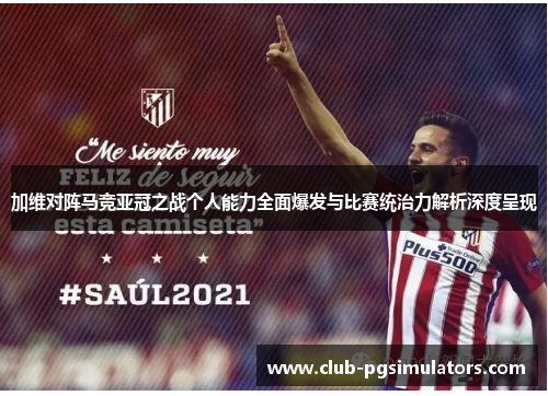 加维对阵马竞亚冠之战个人能力全面爆发与比赛统治力解析深度呈现