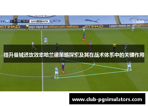 提升曼城进攻效率哈兰德策略探索及其在战术体系中的关键作用
