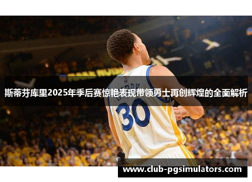 斯蒂芬库里2025年季后赛惊艳表现带领勇士再创辉煌的全面解析