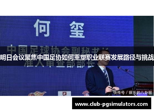 明日会议聚焦中国足协如何重塑职业联赛发展路径与挑战