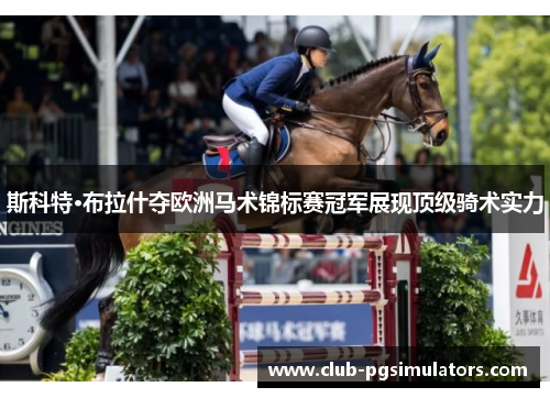 斯科特·布拉什夺欧洲马术锦标赛冠军展现顶级骑术实力