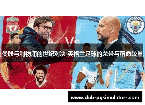 曼联与利物浦的世纪对决 英格兰足球的荣誉与宿命较量 曼联与利物浦的世纪对决 英格兰足球的荣誉与宿命较量