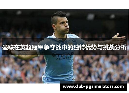 曼联在英超冠军争夺战中的独特优势与挑战分析