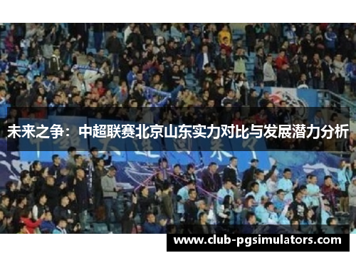 未来之争：中超联赛北京山东实力对比与发展潜力分析