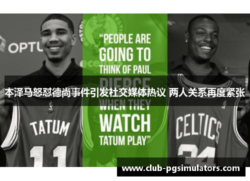 本泽马怒怼德尚事件引发社交媒体热议 两人关系再度紧张