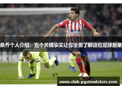 桑乔个人介绍：五个关键事实让你全面了解这位足球新星