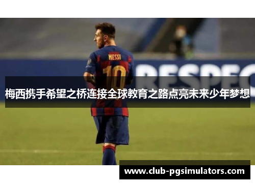 梅西携手希望之桥连接全球教育之路点亮未来少年梦想