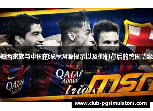 梅西家族与中国的深厚渊源揭示以及他们背后的跨国情缘 梅西家族与中国的深厚渊源揭示以及他们背后的跨国情缘
