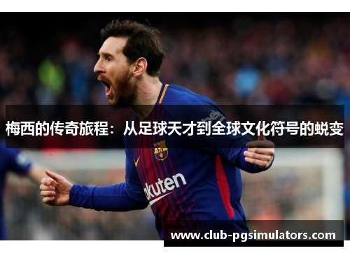 梅西的传奇旅程：从足球天才到全球文化符号的蜕变