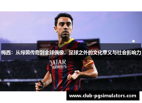 梅西：从绿茵传奇到全球偶像，足球之外的文化意义与社会影响力