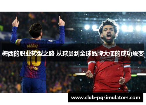 梅西的职业转型之路 从球员到全球品牌大使的成功蜕变