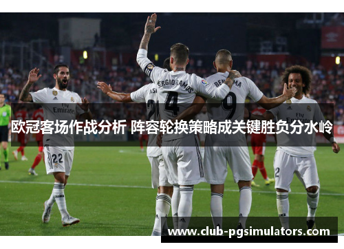 欧冠客场作战分析 阵容轮换策略成关键胜负分水岭