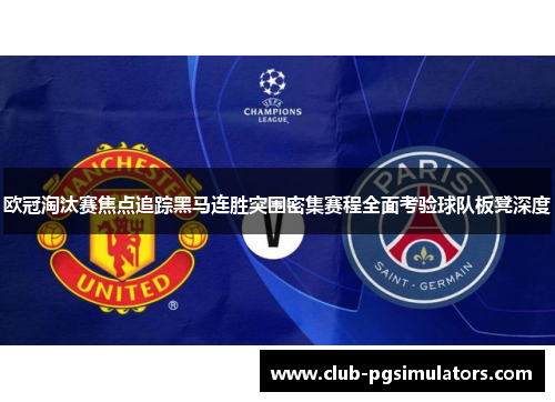 欧冠淘汰赛焦点追踪黑马连胜突围密集赛程全面考验球队板凳深度
