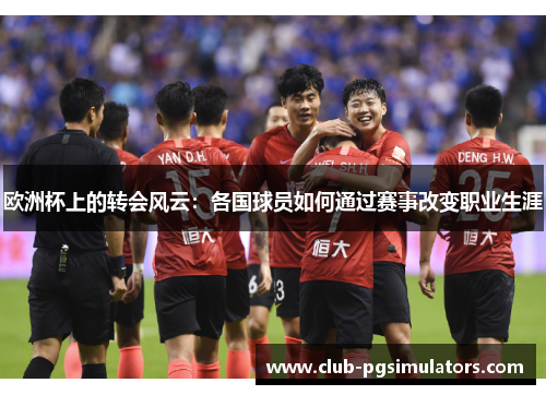 欧洲杯上的转会风云：各国球员如何通过赛事改变职业生涯