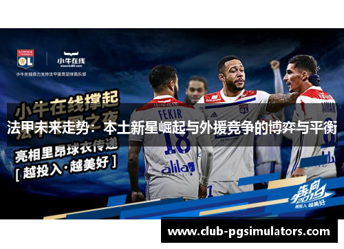 法甲未来走势：本土新星崛起与外援竞争的博弈与平衡