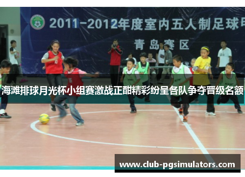 海滩排球月光杯小组赛激战正酣精彩纷呈各队争夺晋级名额