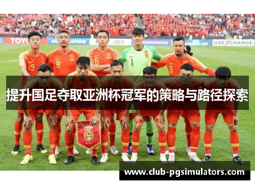 提升国足夺取亚洲杯冠军的策略与路径探索